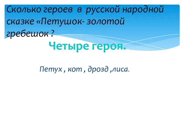 Сколько героев в русской народной сказке «Петушок- золотой гребешок ? Четыре героя.