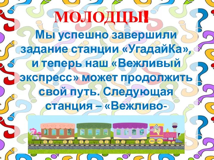 МОЛОДЦЫ! Мы успешно завершили задание станции «УгадайКа», и теперь наш «Вежливый экспресс»