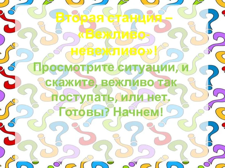 Вторая станция – «Вежливо-невежливо»! Просмотрите ситуации, и скажите, вежливо так поступать, или нет. Готовы? Начнем!