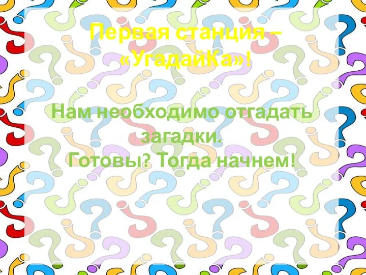 Первая станция – «УгадайКа»! Нам необходимо отгадать загадки. Готовы? Тогда начнем!