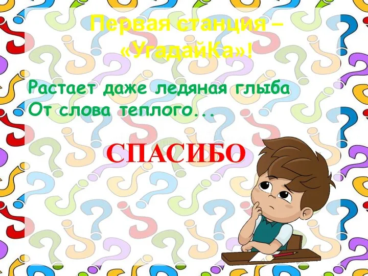 Первая станция – «УгадайКа»! Растает даже ледяная глыба От слова теплого... СПАСИБО