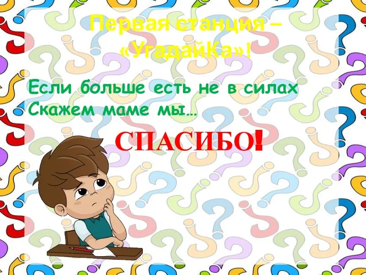 Первая станция – «УгадайКа»! Если больше есть не в силах Скажем маме мы… СПАСИБО!