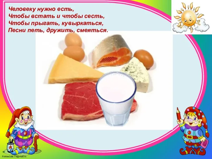 Человеку нужно есть, Чтобы встать и чтобы сесть, Чтобы прыгать, кувыркаться, Песни петь, дружить, смеяться.