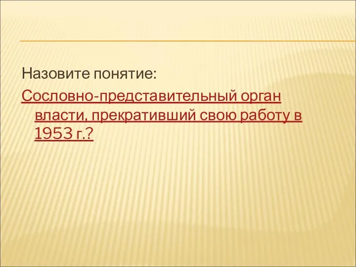 Назовите понятие: Сословно-представительный орган власти, прекративший свою работу в 1953 г.?