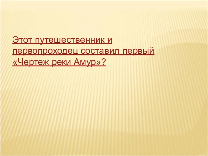 Этот путешественник и первопроходец составил первый «Чертеж реки Амур»?