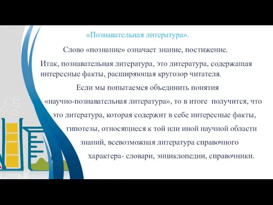 «Познавательная литература». Слово «познание» означает знание, постижение. Итак, познавательная литература, это литература,