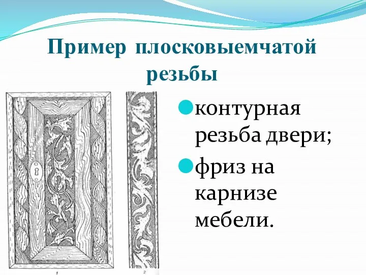 Пример плосковыемчатой резьбы контурная резьба двери; фриз на карнизе мебели.