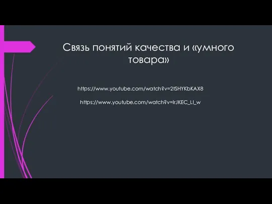 Связь понятий качества и «умного товара» https://www.youtube.com/watch?v=2tSHYKbKAX8 https://www.youtube.com/watch?v=lrJKEC_LI_w