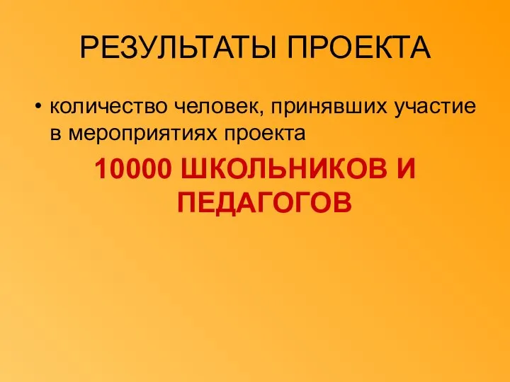 РЕЗУЛЬТАТЫ ПРОЕКТА количество человек, принявших участие в мероприятиях проекта 10000 ШКОЛЬНИКОВ И ПЕДАГОГОВ