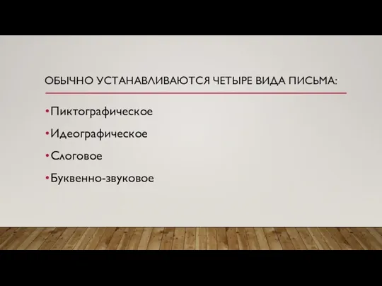 ОБЫЧНО УСТАНАВЛИВАЮТСЯ ЧЕТЫРЕ ВИДА ПИСЬМА: Пиктографическое Идеографическое Слоговое Буквенно-звуковое