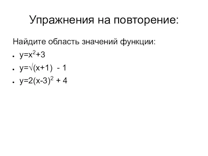 Упражнения на повторение: Найдите область значений функции: у=х2+3 у=√(х+1) - 1 у=2(х-3)2 + 4