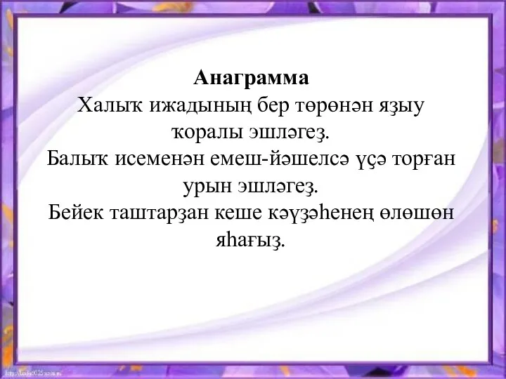 Анаграмма Халыҡ ижадының бер төрөнән яҙыу ҡоралы эшләгеҙ. Балыҡ исеменән емеш-йәшелсә үҫә