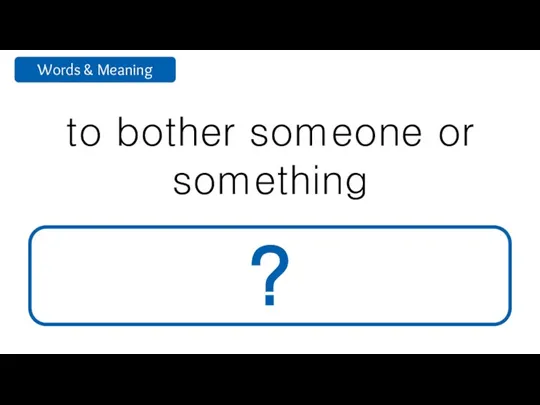 to bother someone or something disturb ?
