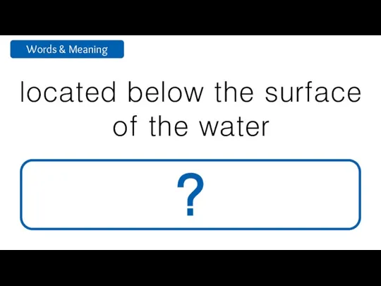 located below the surface of the water underwater ?