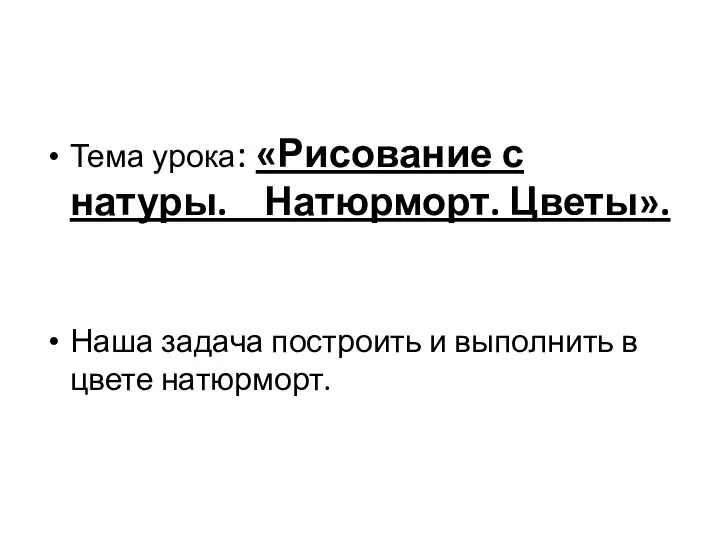 Тема урока: «Рисование с натуры. Натюрморт. Цветы». Наша задача построить и выполнить в цвете натюрморт.