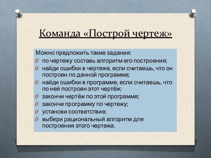 Команда «Построй чертеж» Можно предложить такие задания: по чертежу составь алгоритм его