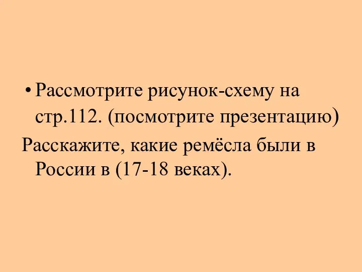 Рассмотрите рисунок-схему на стр.112. (посмотрите презентацию) Расскажите, какие ремёсла были в России в (17-18 веках).