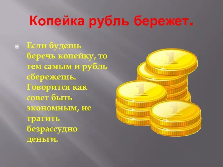 Копейка рубль бережет. Если будешь беречь копейку, то тем самым и рубль