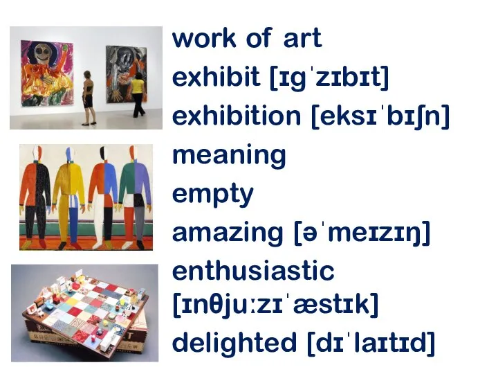 work of art exhibit [ɪgˈzɪbɪt] exhibition [eksɪˈbɪʃn] meaning empty amazing [əˈmeɪzɪŋ] enthusiastic [ɪnθjuːzɪˈæstɪk] delighted [dɪˈlaɪtɪd]