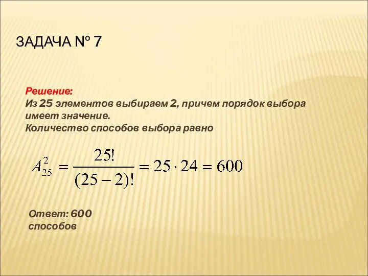 ЗАДАЧА № 7 Решение: Из 25 элементов выбираем 2, причем порядок выбора