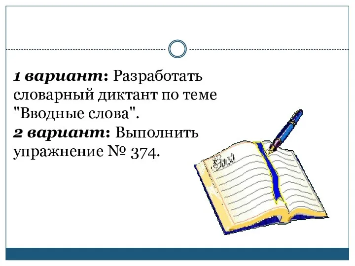 1 вариант: Разработать словарный диктант по теме "Вводные слова". 2 вариант: Выполнить упражнение № 374.