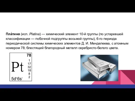 Пла́тина (исп. Platina) — химический элемент 10-й группы (по устаревшей классификации —