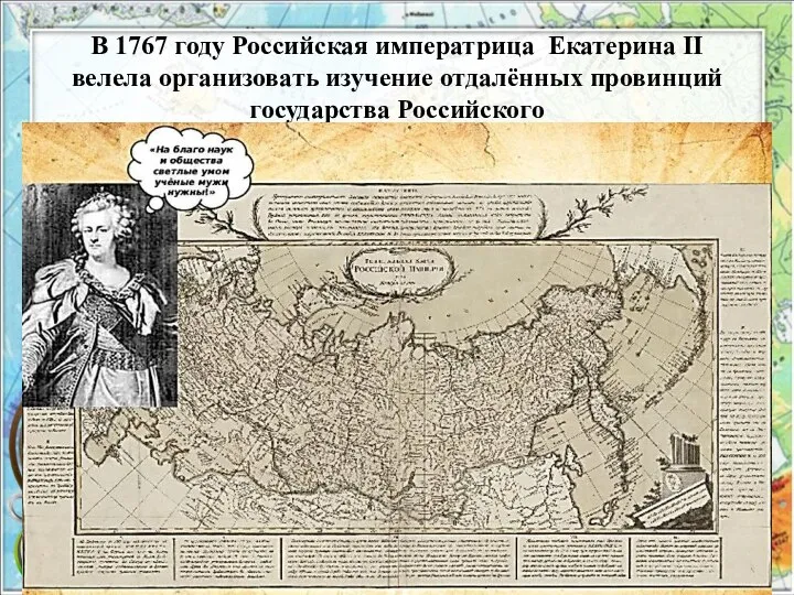 В 1767 году Российская императрица Екатерина II велела организовать изучение отдалённых провинций государства Российского