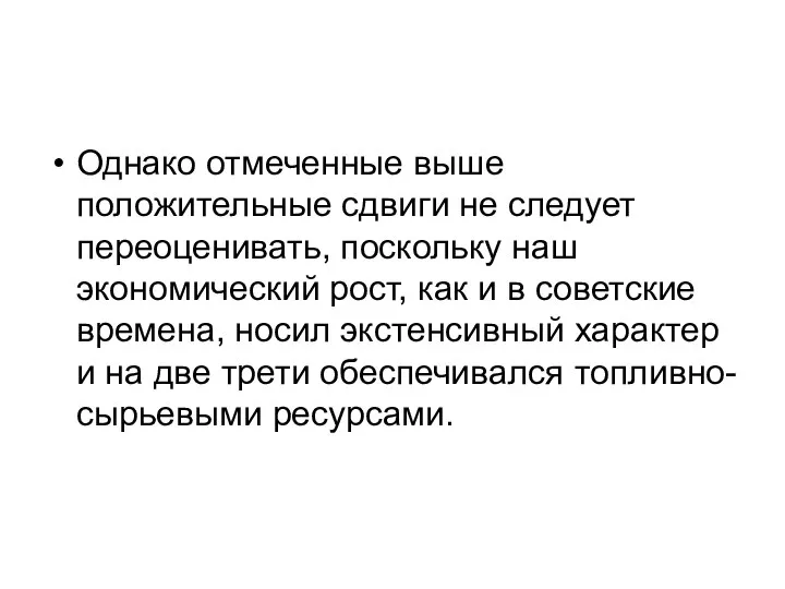 Однако отмеченные выше положительные сдвиги не следует переоценивать, поскольку наш экономический рост,