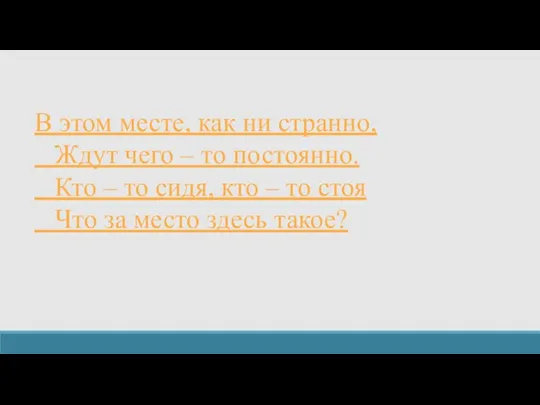 В этом месте, как ни странно, Ждут чего – то постоянно. Кто