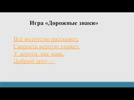 Игра «Дорожные знаки» Всё водителю расскажет, Скорость верную укажет. У дороги, как маяк, Добрый друг —