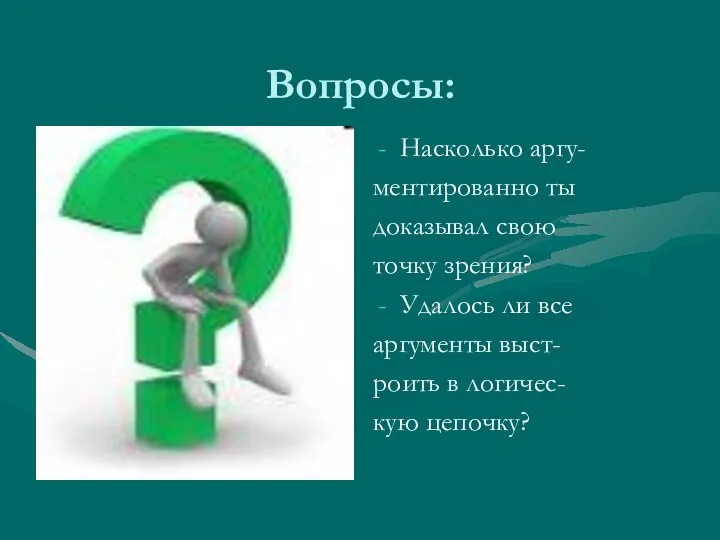 Вопросы: Насколько аргу- ментированно ты доказывал свою точку зрения? Удалось ли все