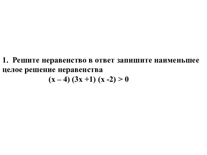 1. Решите неравенство в ответ запишите наименьшее целое решение неравенства (х –