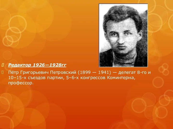 Редактор 1926—1928гг Пётр Григорьевич Петровский (1899 — 1941) — делегат 8-го и