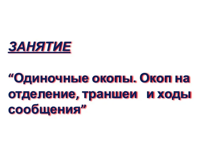 ЗАНЯТИЕ “Одиночные окопы. Окоп на отделение, траншеи и ходы сообщения”