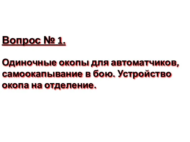 Вопрос № 1. Одиночные окопы для автоматчиков, самоокапывание в бою. Устройство окопа на отделение.