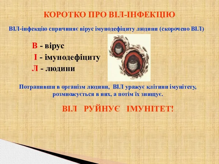 КОРОТКО ПРО ВІЛ-ІНФЕКЦІЮ ВІЛ-інфекцію спричиняє вірус імунодефіциту людини (скорочено ВІЛ) В -