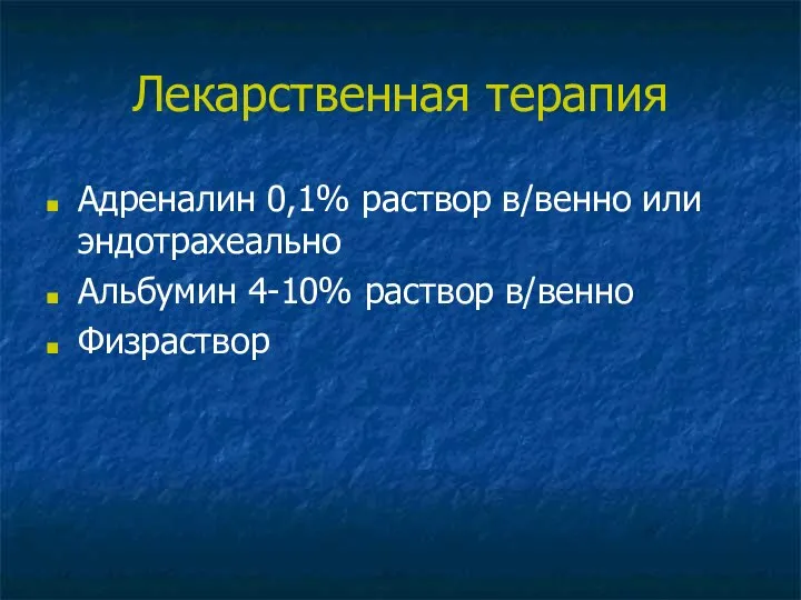 Лекарственная терапия Адреналин 0,1% раствор в/венно или эндотрахеально Альбумин 4-10% раствор в/венно Физраствор