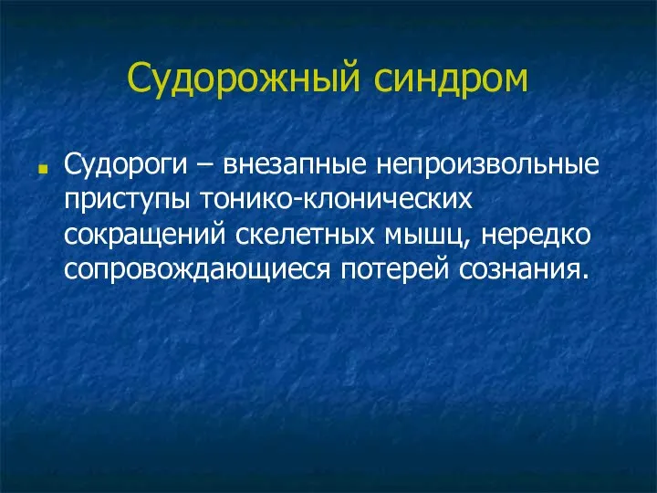 Судорожный синдром Судороги – внезапные непроизвольные приступы тонико-клонических сокращений скелетных мышц, нередко сопровождающиеся потерей сознания.