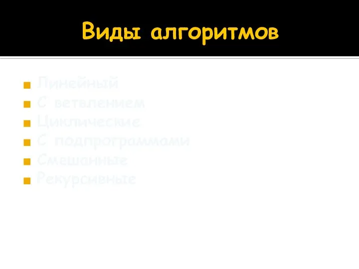 Виды алгоритмов Линейный С ветвлением Циклические С подпрограммами Смешанные Рекурсивные