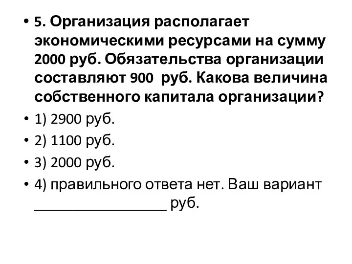 5. Организация располагает экономическими ресурсами на сумму 2000 руб. Обязательства организации составляют