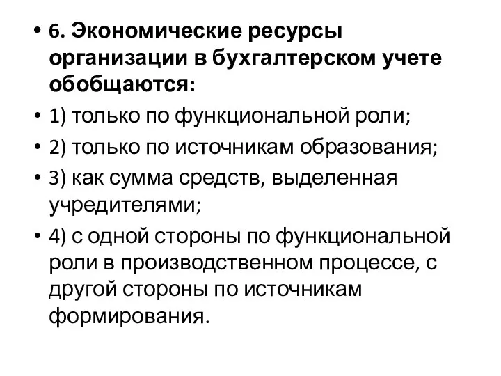 6. Экономические ресурсы организации в бухгалтерском учете обобщаются: 1) только по функциональной