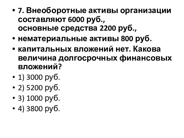 7. Внеоборотные активы организации составляют 6000 руб., основные средства 2200 руб., нематериальные
