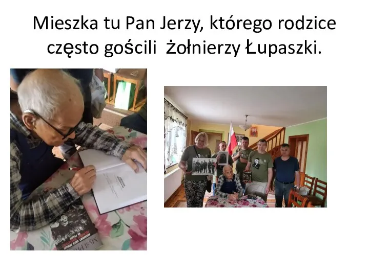 Mieszka tu Pan Jerzy, którego rodzice często gościli żołnierzy Łupaszki.