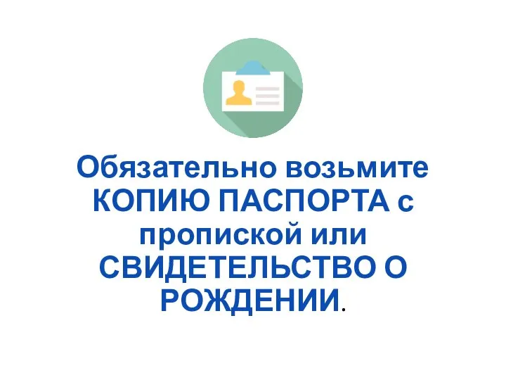 Обязательно возьмите КОПИЮ ПАСПОРТА с пропиской или СВИДЕТЕЛЬСТВО О РОЖДЕНИИ.