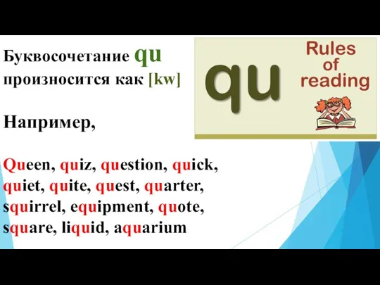 Буквосочетание qu произносится как [kw] Например, Queen, quiz, question, quick, quiet, quite,