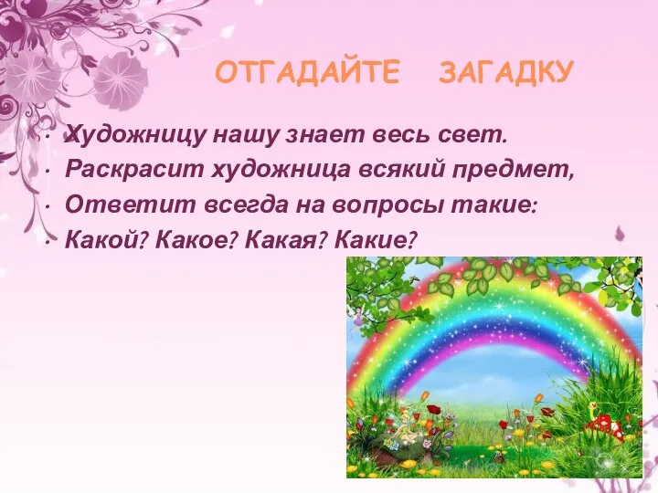 ОТГАДАЙТЕ ЗАГАДКУ Художницу нашу знает весь свет. Раскрасит художница всякий предмет, Ответит