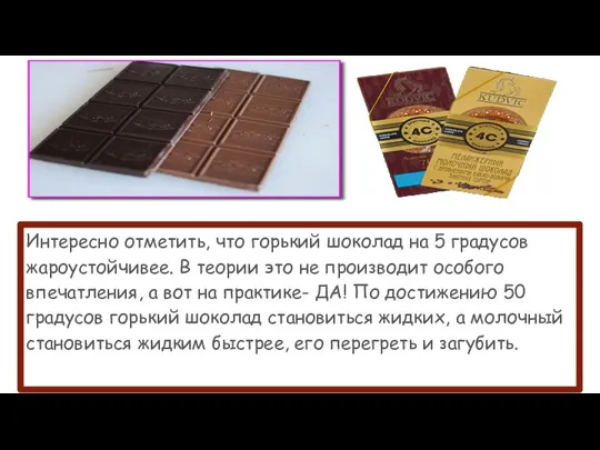 Интересно отметить, что горький шоколад на 5 градусов жароустойчивее. В теории это