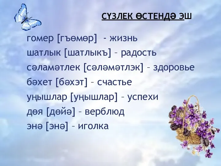 СҮЗЛЕК ӨСТЕНДӘ ЭШ гомер [гъөмөр] - жизнь шатлык [шатлыкъ] – радость сәламәтлек