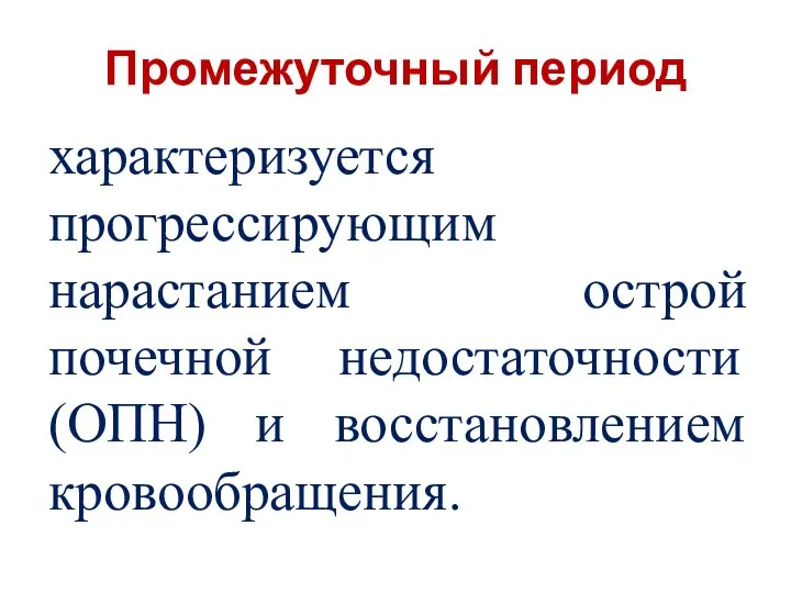 Промежуточный период характеризуется прогрессирующим нарастанием острой почечной недостаточности (ОПН) и восстановлением кровообращения.