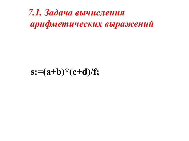 7.1. Задача вычисления арифметических выражений s:=(a+b)*(c+d)/f;